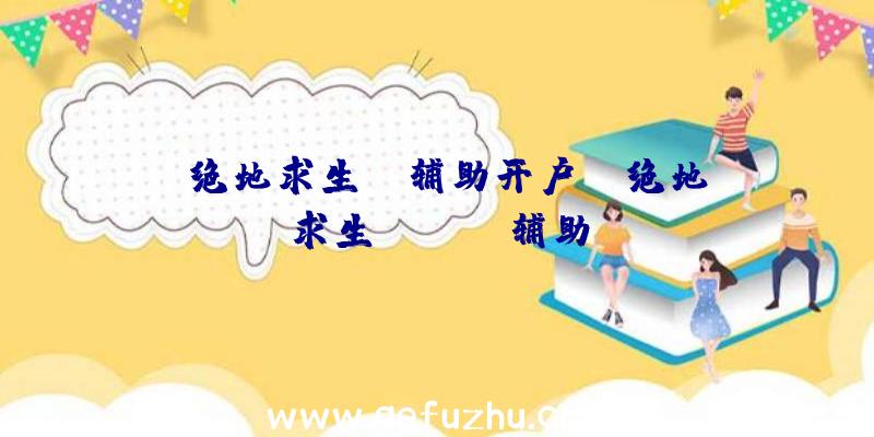 「绝地求生hs辅助开户」|绝地求生jjboom辅助